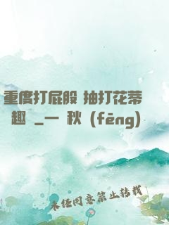 重度打屁股 抽打花蒂筆趣閣